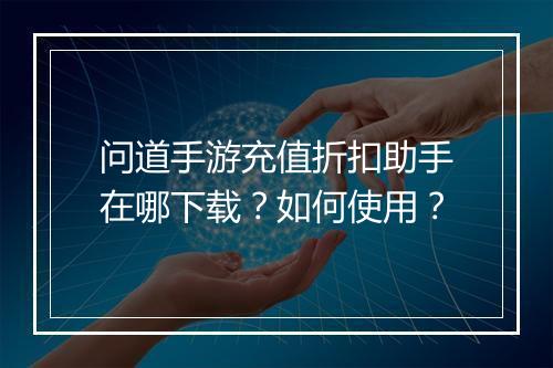 问道手游充值折扣助手在哪下载？如何使用？