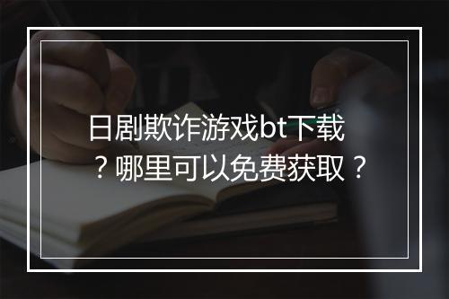 日剧欺诈游戏bt下载?哪里可以免费获取?