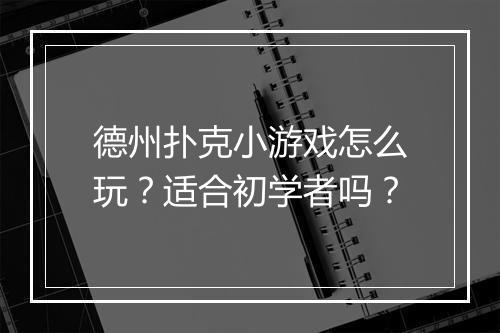 德州扑克小游戏怎么玩?适合初学者吗?