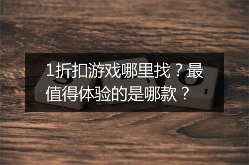 1折扣游戏哪里找?最值得体验的是哪款?