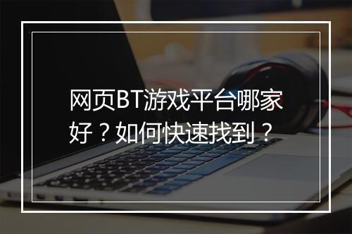 网页BT游戏平台哪家好？如何快速找到？