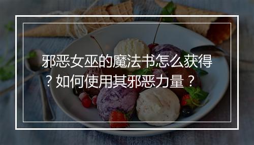 邪恶女巫的魔法书怎么获得?如何使用其邪恶力量?