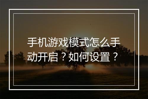 手机游戏模式怎么手动开启？如何设置？