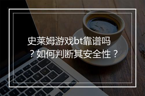 史莱姆游戏bt靠谱吗?如何判断其安全性?
