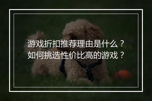 游戏折扣推荐理由是什么?如何挑选性价比高的游戏?