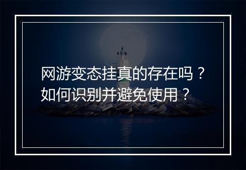 网游变态挂真的存在吗?如何识别并避免使用?