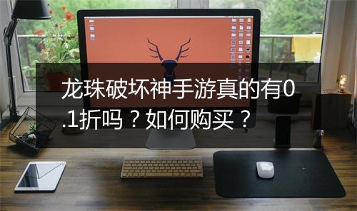 龙珠破坏神手游真的有0.1折吗？如何购买？