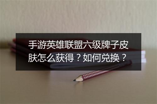 手游英雄联盟六级牌子皮肤怎么获得？如何兑换？