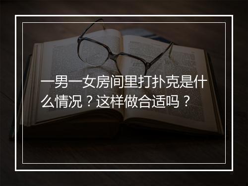 一男一女房间里打扑克是什么情况?这样做合适吗?