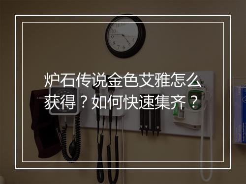 炉石传说金色艾雅怎么获得？如何快速集齐？
