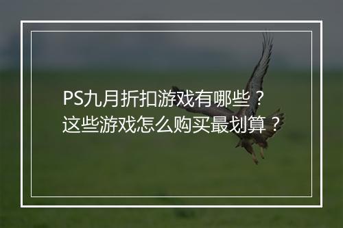 PS九月折扣游戏有哪些?这些游戏怎么购买最划算?