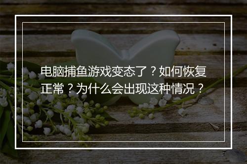 电脑捕鱼游戏变态了?如何恢复正常?为什么会出现这种情况?