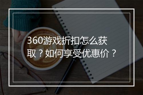 360游戏折扣怎么获取?如何享受优惠价?