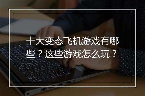 十大变态飞机游戏有哪些?这些游戏怎么玩?