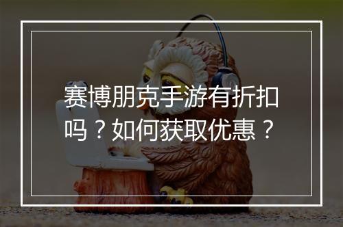 赛博朋克手游有折扣吗？如何获取优惠？