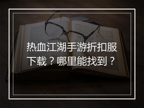 热血江湖手游折扣服下载?哪里能找到?