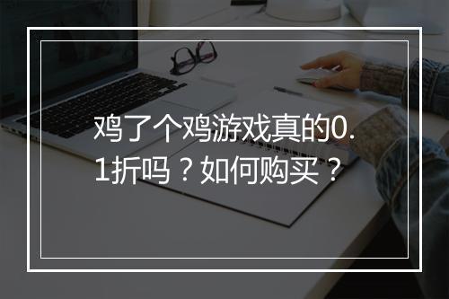 鸡了个鸡游戏真的0.1折吗？如何购买？