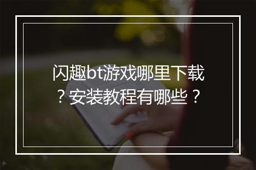 闪趣bt游戏哪里下载？安装教程有哪些？