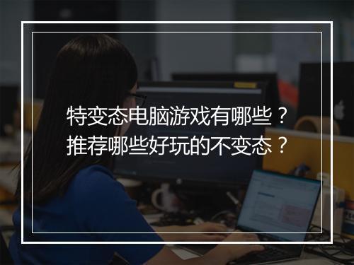 特变态电脑游戏有哪些?推荐哪些好玩的不变态?