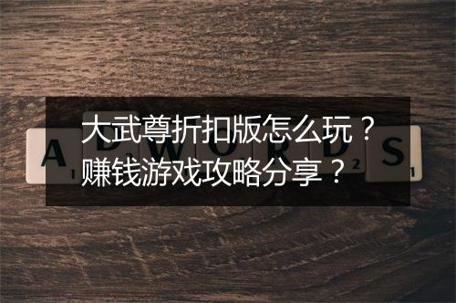 大武尊折扣版怎么玩？赚钱游戏攻略分享？