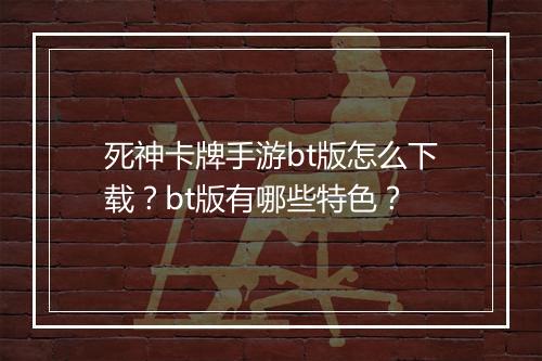 死神卡牌手游bt版怎么下载?bt版有哪些特色?