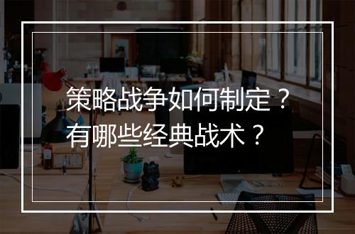 策略战争如何制定?有哪些经典战术?