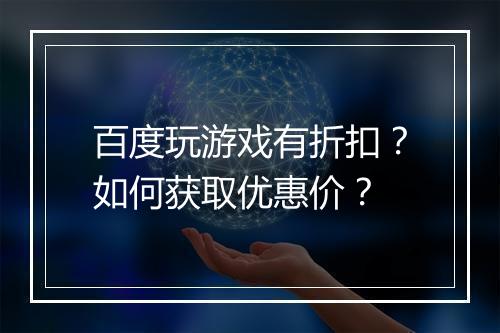 百度玩游戏有折扣?如何获取优惠价?