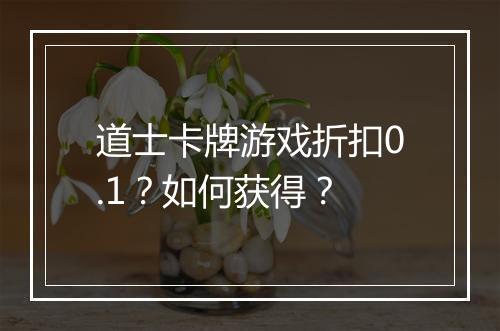 道士卡牌游戏折扣0.1?如何获得?