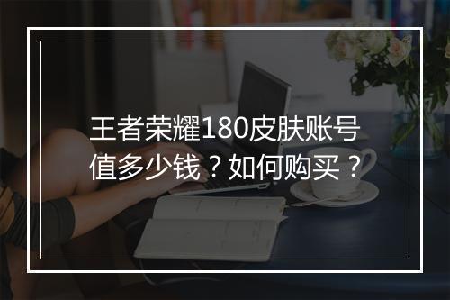 王者荣耀180皮肤账号值多少钱？如何购买？