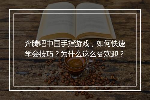 奔腾吧中国手指游戏，如何快速学会技巧？为什么这么受欢迎？