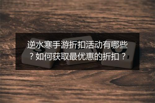 逆水寒手游折扣活动有哪些?如何获取最优惠的折扣?