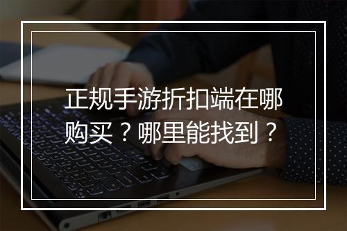 正规手游折扣端在哪购买？哪里能找到？