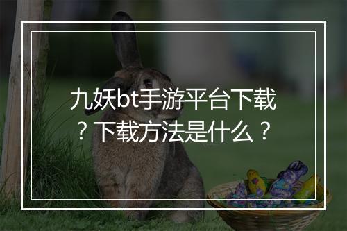 九妖bt手游平台下载?下载方法是什么?