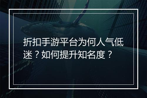 折扣手游平台为何人气低迷?如何提升知名度?