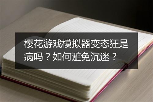 樱花游戏模拟器变态狂是病吗？如何避免沉迷？