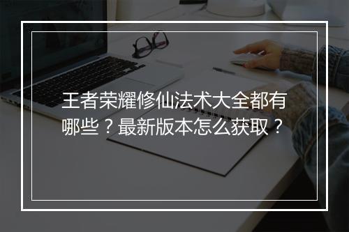 王者荣耀修仙法术大全都有哪些？最新版本怎么获取？