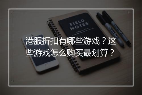 港服折扣有哪些游戏?这些游戏怎么购买最划算?