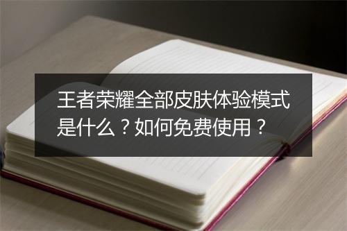 王者荣耀全部皮肤体验模式是什么？如何免费使用？