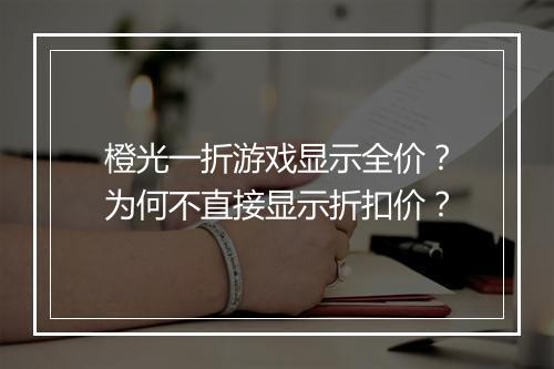 橙光一折游戏显示全价?为何不直接显示折扣价?
