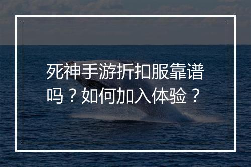 死神手游折扣服靠谱吗?如何加入体验?