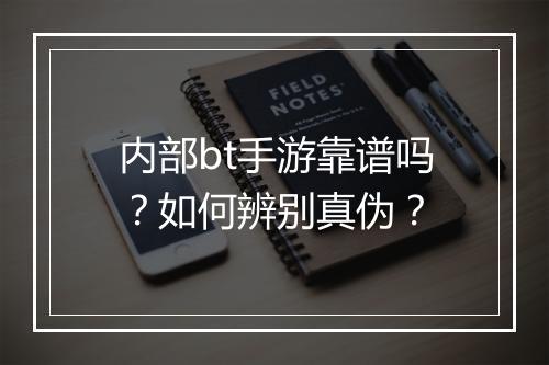内部bt手游靠谱吗？如何辨别真伪？