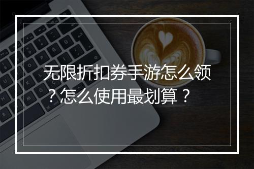 无限折扣券手游怎么领？怎么使用最划算？