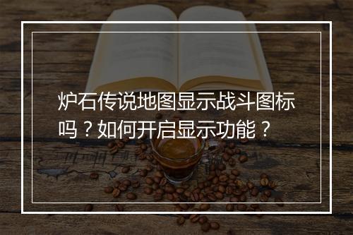 炉石传说地图显示战斗图标吗？如何开启显示功能？