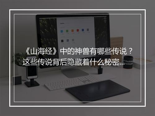 《山海经》中的神兽有哪些传说？这些传说背后隐藏着什么秘密？