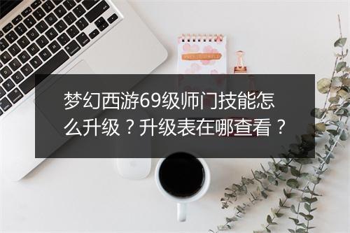 梦幻西游69级师门技能怎么升级？升级表在哪查看？