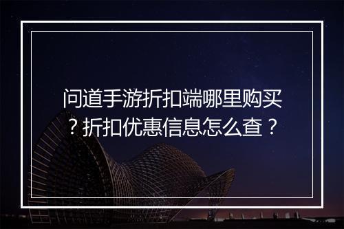 问道手游折扣端哪里购买？折扣优惠信息怎么查？