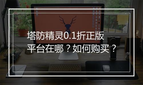 塔防精灵0.1折正版平台在哪？如何购买？