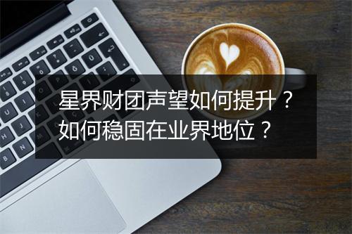 星界财团声望如何提升?如何稳固在业界地位?