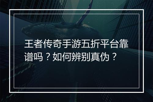 王者传奇手游五折平台靠谱吗?如何辨别真伪?