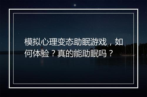 模拟心理变态助眠游戏,如何体验?真的能助眠吗?
